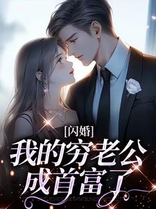 《闪婚,我的穷老公成首富了 》闪婚,我的穷老公成首富了完结版精彩试读