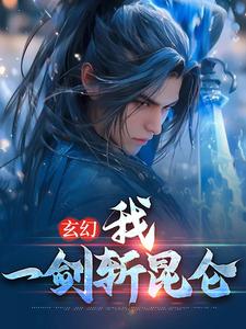 《玄幻：我，一剑斩昆仑 》玄幻：我，一剑斩昆仑完结版精彩试读