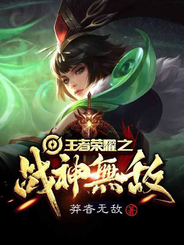 《王者荣耀之战神无敌 》王者荣耀之战神无敌完结版精彩试读