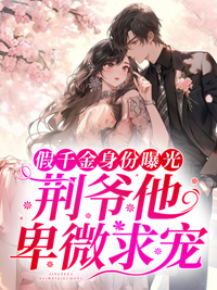 全文免费阅读小说《假千金身份曝光，荆爷他卑微求宠》女主马甲超多