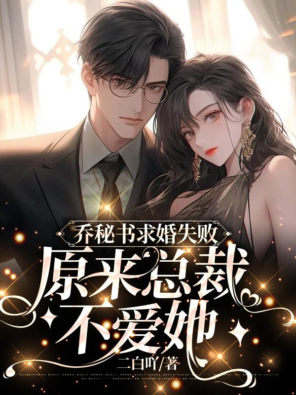 《乔秘书求婚失败，原来总裁不爱她 》乔秘书求婚失败，原来总裁不爱她完结版精彩试读