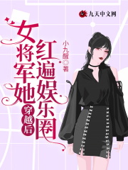 《穿越后女将军她红遍娱乐圈 》穿越后女将军她红遍娱乐圈完结版精彩试读