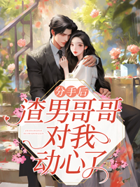 分手后,渣男哥哥对我动心了(洛绾池砚舟)免费阅读全文七律