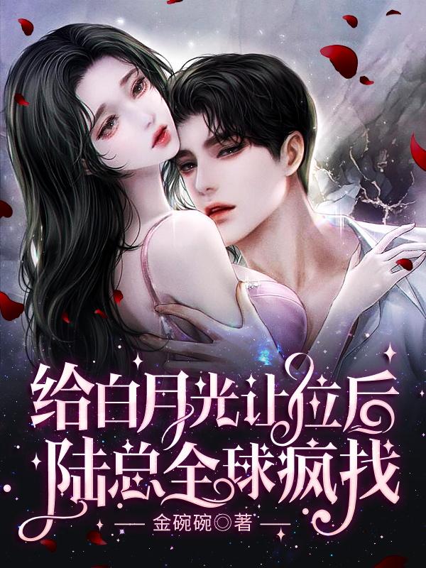 给白月光让位后,陆总全球疯找苏清颜陆漠免费阅读/金碗碗