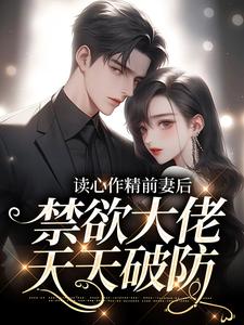  完整版读心作精前妻后,禁欲大佬天天破防小说免费阅读
