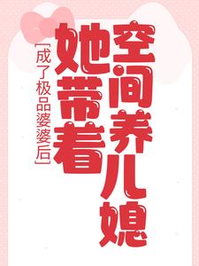 《成了极品婆婆后,她带着空间养儿媳 》成了极品婆婆后,她带着空间养儿媳完结版精彩试读