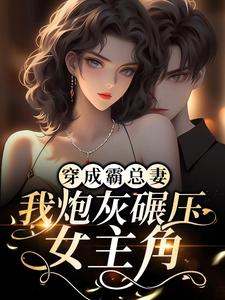 穿成霸总妻我炮灰碾压女主角小说免费阅读(已完结)