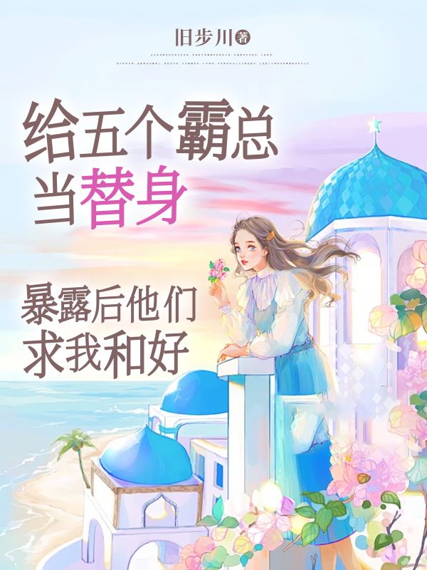 《给五个霸总当替身，暴露后他们求我和好 》给五个霸总当替身，暴露后他们求我和好完结版精彩试读