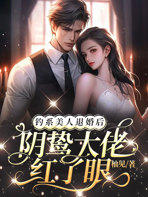 《钓系美人退婚后，阴鸷大佬红了眼 》钓系美人退婚后，阴鸷大佬红了眼完结版精彩试读