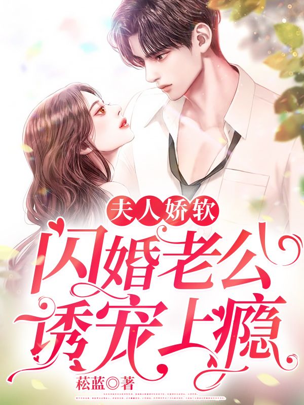 夫人娇软,闪婚老公诱宠上瘾全文阅读无弹窗完结小说(菘蓝著)