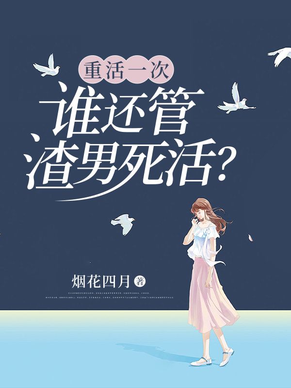 《重活一次，谁还管渣男死活？ 》重活一次，谁还管渣男死活？完结版精彩试读