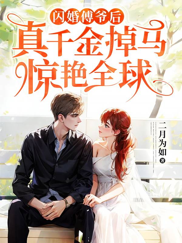 好书推荐闪婚傅爷后，真千金掉马惊艳全球完整版在线免费阅读