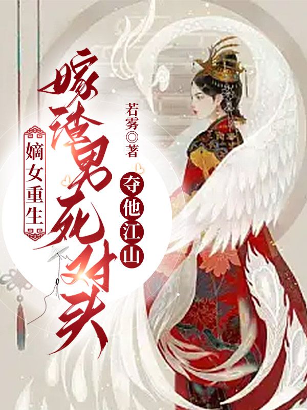 手机免费阅读小说(嫡女重生,嫁渣男死对头夺他江山)若雾著