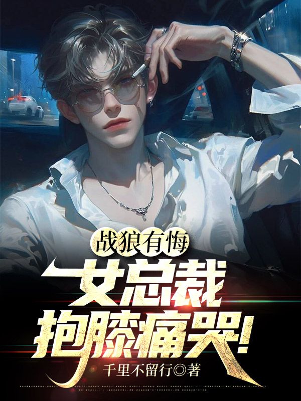 (叶辰金木兰)战狼有悔:女总裁抱膝痛哭小说在线阅读全文