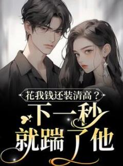 花我钱还装清高?下一秒就踹了他全文版最新章节列表免费看/姜珠陆思宇