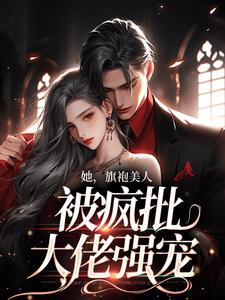 她，旗袍美人，被疯批大佬强宠免费阅读全文(祁妄温宁祁云阳)