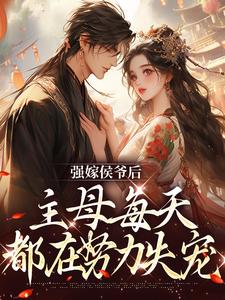 强嫁侯爷后,主母每天都在努力失宠最新章节目录免费阅读(苏明妆裴今宴)
