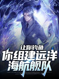 让你钓鱼,你组建远洋海航舰队在线阅读全本小说(严初九李美琪)