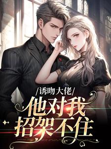 诱吻大佬,他对我招架不住小说/作者泡沫泡泡泡写的(历景枭阮栀栀)