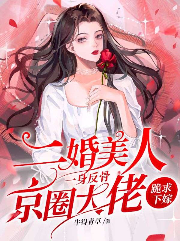 二婚美人一身反骨,京圈大佬跪求下嫁