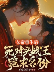 女帝重生后，死对头战王跪求名份免费全文阅读/作者不吃草的羊/宋颜夕