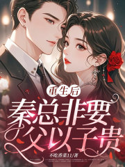重生后，秦总非要父以子贵全文免费试读