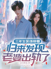 三年生死线徘徊：归来发现，老婆出轨了！全文免费试读