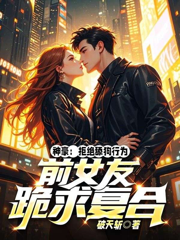 神豪：拒绝舔狗行为，前女友跪求复合全文免费试读